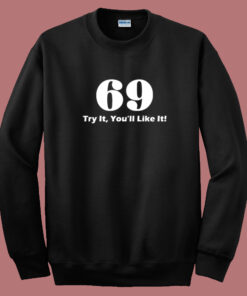 69 Try It You’ll Like It Funny Sweatshirt