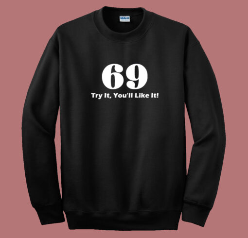 69 Try It You’ll Like It Funny Sweatshirt