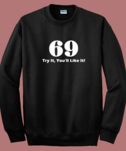 69 Try It You’ll Like It Funny Sweatshirt