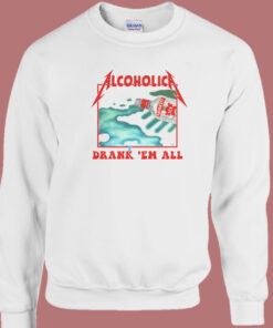 Alcoholica Drank Em All Sweatshirt