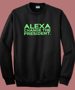 Alexa Change The President Sweatshirt
