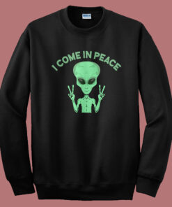 Alien Says I Come In Peace Sweatshirt Alien Says I Come In Peace Sweatshirt