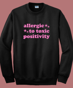Allergic To Toxic Positivity Sweatshirt Allergic To Toxic Positivity Sweatshirt