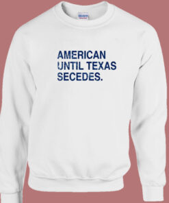 American Until Texas Secedes Sweatshirt 1