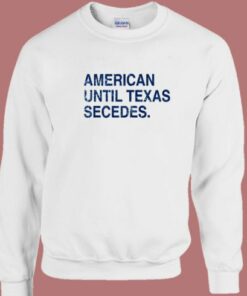 American Until Texas Secedes Sweatshirt 1 American Until Texas Secedes Sweatshirt 2