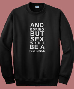 And Boring But Sex Would Be A Technique Sweatshirt And Boring But Sex Would Be A Technique Sweatshirt