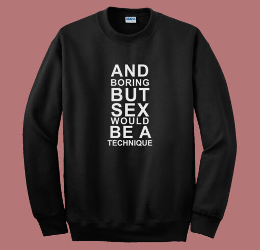 And Boring But Sex Would Be A Technique Sweatshirt