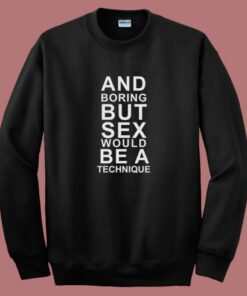 And Boring But Sex Would Be A Technique Sweatshirt