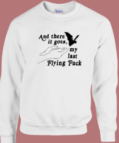 And There It Goes My Last Flying Fuck Sweatshirt 1