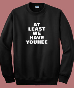 At Least We Have Youhee 80s Sweatshirt At Least We Have Youhee 80s Sweatshirt