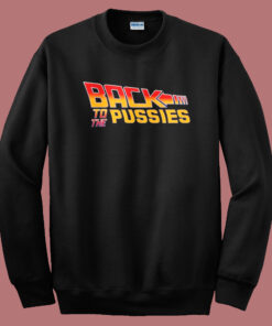 Back To The Pussies Sweatshirt Back To The Pussies Sweatshirt