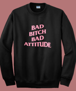 Bad Bitch Bad Attitude Parody Sweatshirt Bad Bitch Bad Attitude Parody Sweatshirt