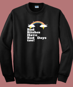 Bad Bitches Have Bad Days Too Sweatshirt Bad Bitches Have Bad Days Too Sweatshirt