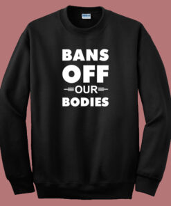 Bans Off Our Bodies Sweatshirt Bans Off Our Bodies Sweatshirt