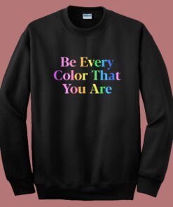 Be Every Color That You Are Sweatshirt