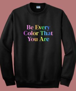 Be Every Color That You Are Sweatshirt