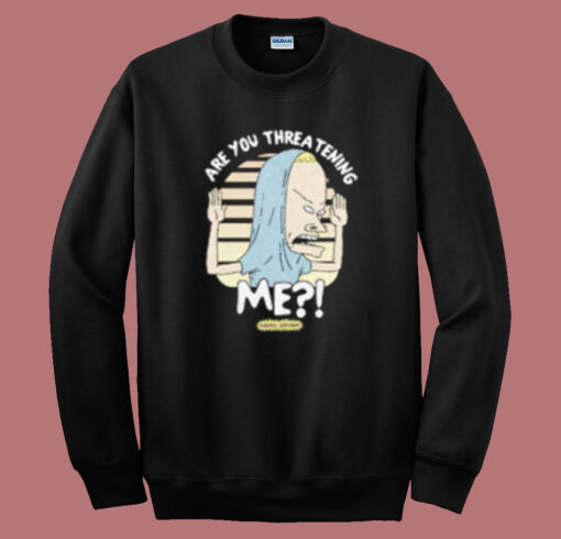 Beavis Are You Threatening Me Sweatshirt