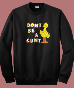 Big Bird Don’t Be A Cunt Sweatshirt Big Bird Don’t Be A Cunt Sweatshirt