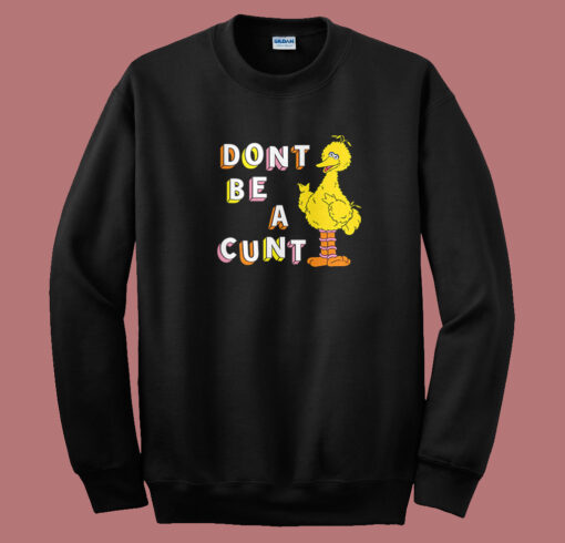 Big Bird Don’t Be A Cunt Sweatshirt