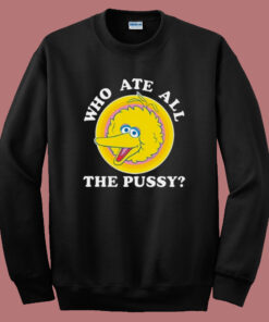 Big Bird Who Ate All The Pussy Sweatshirt Big Bird Who Ate All The Pussy Sweatshirt