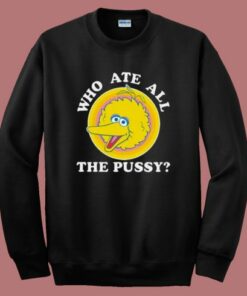 Big Bird Who Ate All The Pussy Sweatshirt