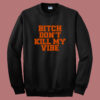 Bitch Dont Kill My Vibe Sweatshirt