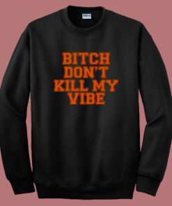 Bitch Dont Kill My Vibe Sweatshirt