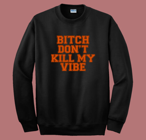 Bitch Dont Kill My Vibe Sweatshirt