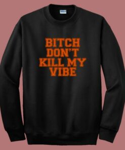 Bitch Dont Kill My Vibe Sweatshirt