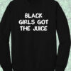 Black Girls Got The Juice Sweatshirt