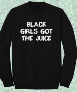 Black Girls Got The Juice Sweatshirt