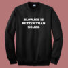 Blowjob Is Better Than No Job Sweatshirt