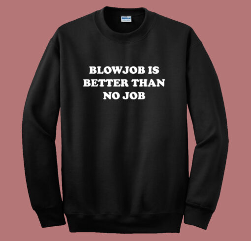 Blowjob Is Better Than No Job Sweatshirt