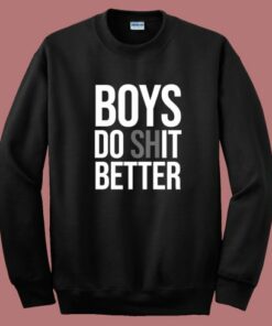 Boys Do Shit Better Sweatshirt