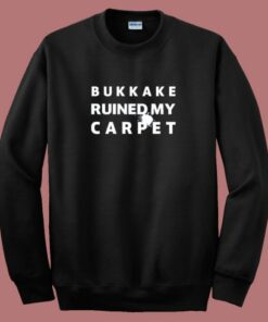 Bukkake Ruined My Carpet Sweatshirt 2