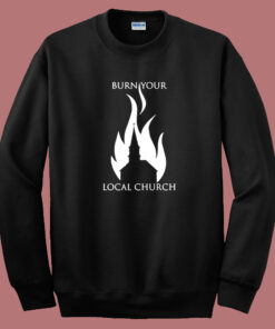 Burn Your Local Church Sweatshirt 1