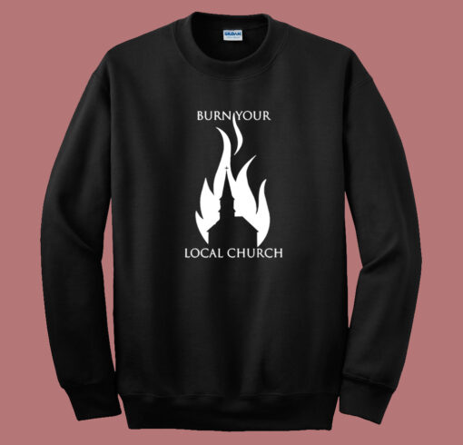 Burn Your Local Church Sweatshirt