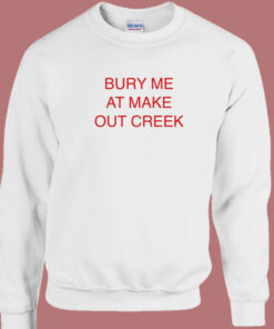 Bury Me At Make Out Creek Sweatshirt 1