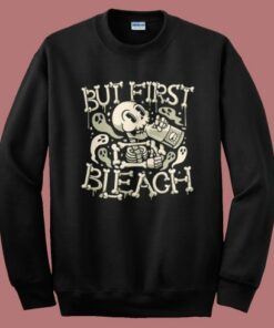 But First Bleach Skeleton Sweatshirt