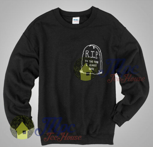 Buy Shirt RIP To The Fuck I Almost Gave Crewneck Sweatshirt