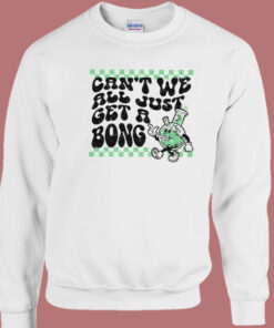 Cant We All Just Get A Bong Sweatshirt 1