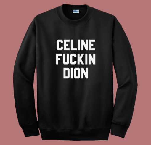 Celine Fuckin Dion Sweatshirt