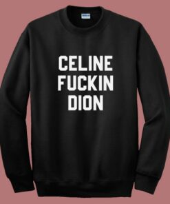 Celine Fuckin Dion Sweatshirt
