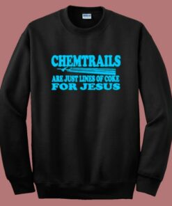 Chemtrails Are Just Lines Of Coke For Jesus Sweatshirt