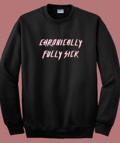 Chronically Fully Sick Sweatshirt