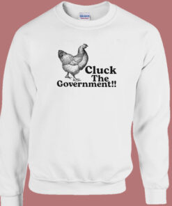 Cluck The Government Sweatshirt