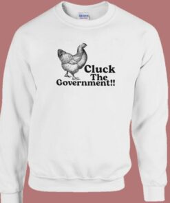 Cluck The Government Sweatshirt
