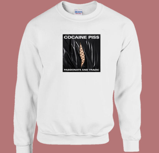 Cocaine Piss Passionate And Tragic Sweatshirt