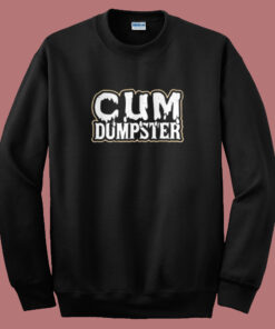Cum Dumpster Funny Sweatshirt Cum Dumpster Funny Sweatshirt