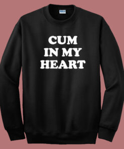 Cum In My Heart Sweatshirt Cum In My Heart Sweatshirt